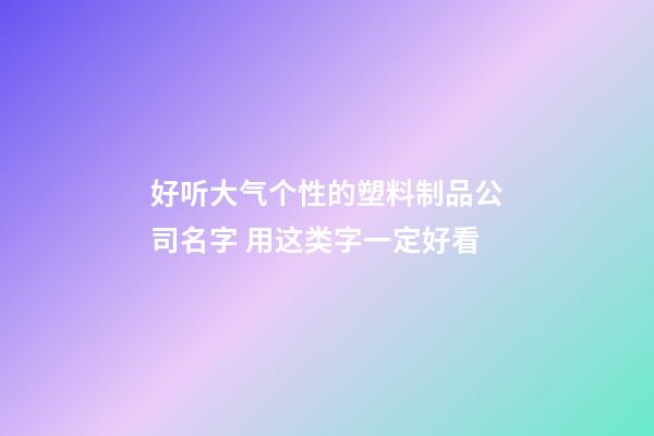 好听大气个性的塑料制品公司名字 用这类字一定好看-第1张-公司起名-玄机派